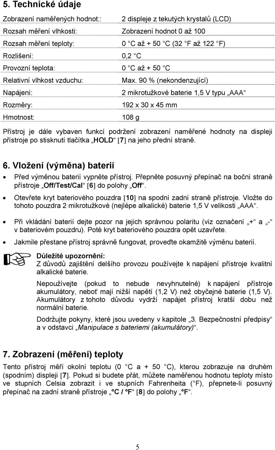 90 % (nekondenzující) 2 mikrotužkové baterie 1,5 V typu AAA 192 x 30 x 45 mm 108 g Přístroj je dále vybaven funkcí podržení zobrazení naměřené hodnoty na displeji přístroje po stisknutí tlačítka HOLD