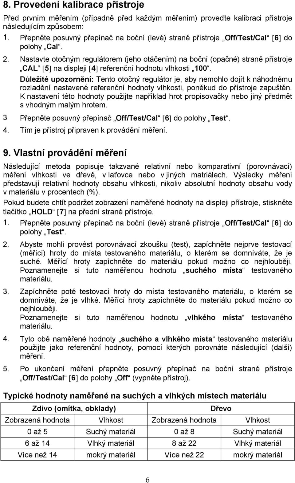 Nastavte otočným regulátorem (jeho otáčením) na boční (opačné) straně přístroje CAL [5] na displeji [4] referenční hodnotu vlhkosti 100.