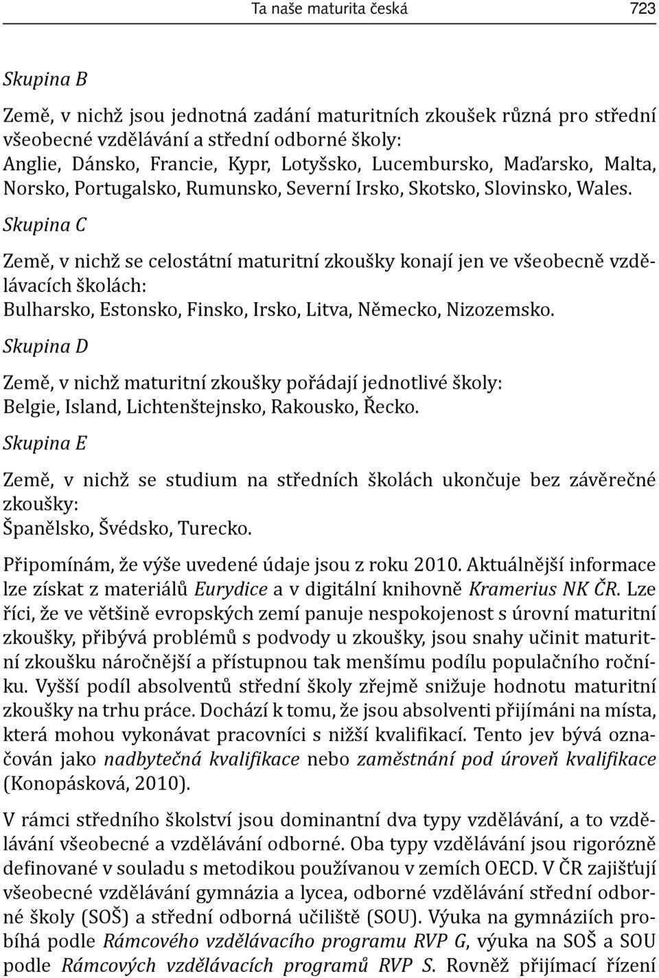 Skupina C Země, v nichž se celostátní maturitní zkoušky konají jen ve všeobecně vzdělávacích školách: Bulharsko, Estonsko, Finsko, Irsko, Litva, Německo, Nizozemsko.