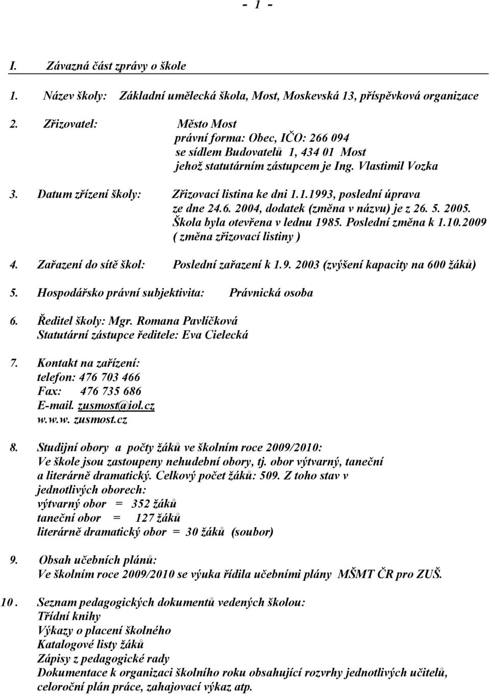 6. 2004, dodatek (změna v názvu) je z 26. 5. 2005. Škola byla otevřena v lednu 1985. Poslední změna k 1.10.2009 ( změna zřizovací listiny ) 4. Zařazení do sítě škol: Poslední zařazení k 1.9. 2003 (zvýšení kapacity na 600 žáků) 5.