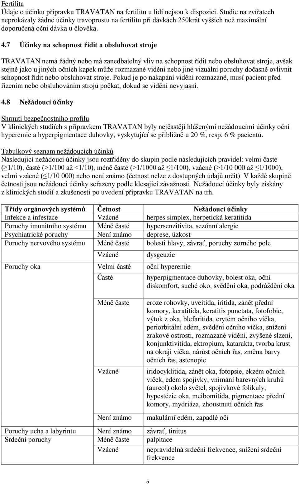 7 Účinky na schopnost řídit a obsluhovat stroje TRAVATAN nemá žádný nebo má zanedbatelný vliv na schopnost řídit nebo obsluhovat stroje, avšak stejně jako u jiných očních kapek může rozmazané vidění