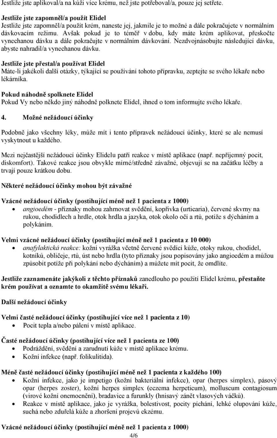 Avšak pokud je to téměř v dobu, kdy máte krém aplikovat, přeskočte vynechanou dávku a dále pokračujte v normálním dávkování. Nezdvojnásobujte následující dávku, abyste nahradil/a vynechanou dávku.