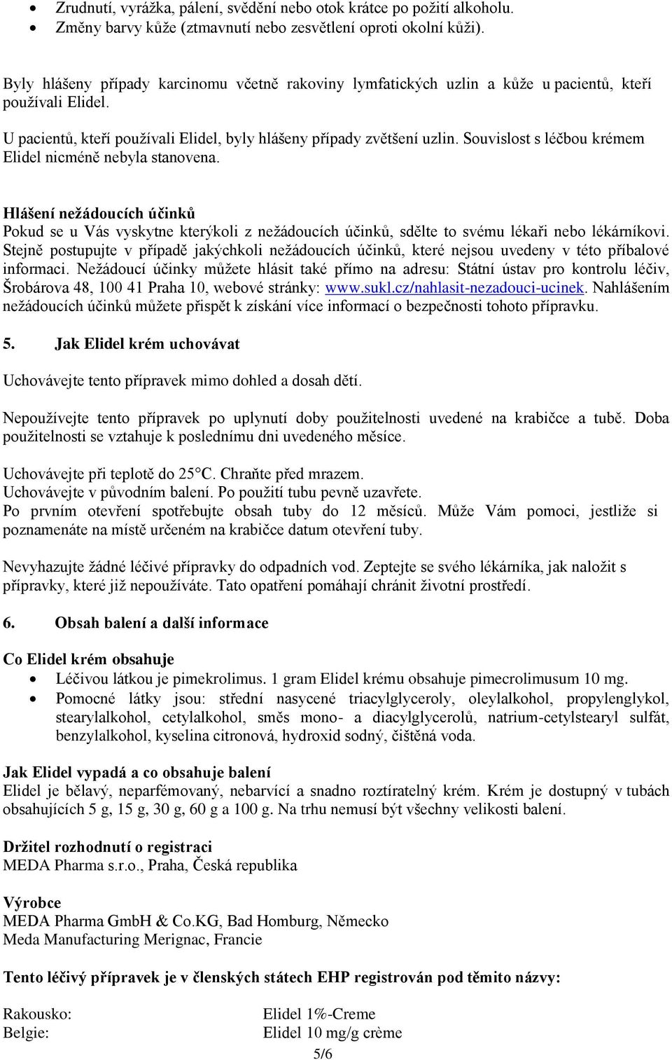 Souvislost s léčbou krémem nicméně nebyla stanovena. Hlášení nežádoucích účinků Pokud se u Vás vyskytne kterýkoli z nežádoucích účinků, sdělte to svému lékaři nebo lékárníkovi.