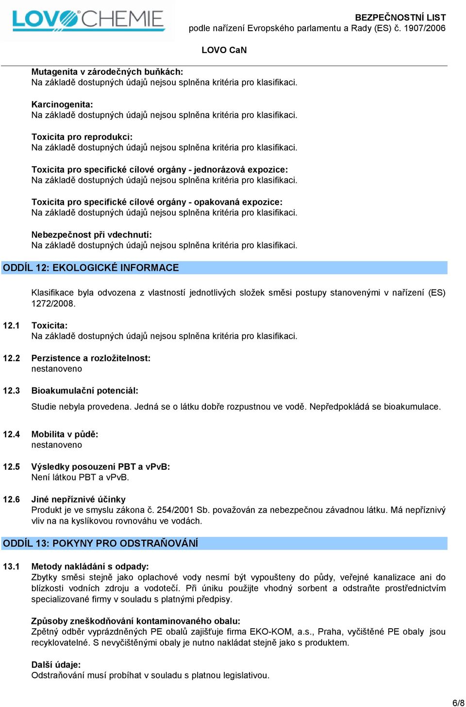 2 Perzistence a rozložitelnost: nestanoveno 12.3 Bioakumulační potenciál: Studie nebyla provedena. Jedná se o látku dobře rozpustnou ve vodě. Nepředpokládá se bioakumulace. 12.4 Mobilita v půdě: nestanoveno 12.