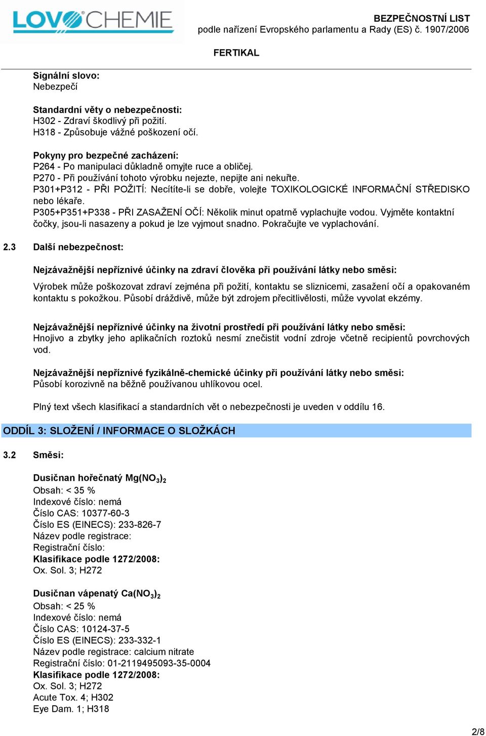 P301+P312 - PŘI POŽITÍ: Necítíte-li se dobře, volejte TOXIKOLOGICKÉ INFORMAČNÍ STŘEDISKO nebo lékaře. P305+P351+P338 - PŘI ZASAŽENÍ OČÍ: Několik minut opatrně vyplachujte vodou.