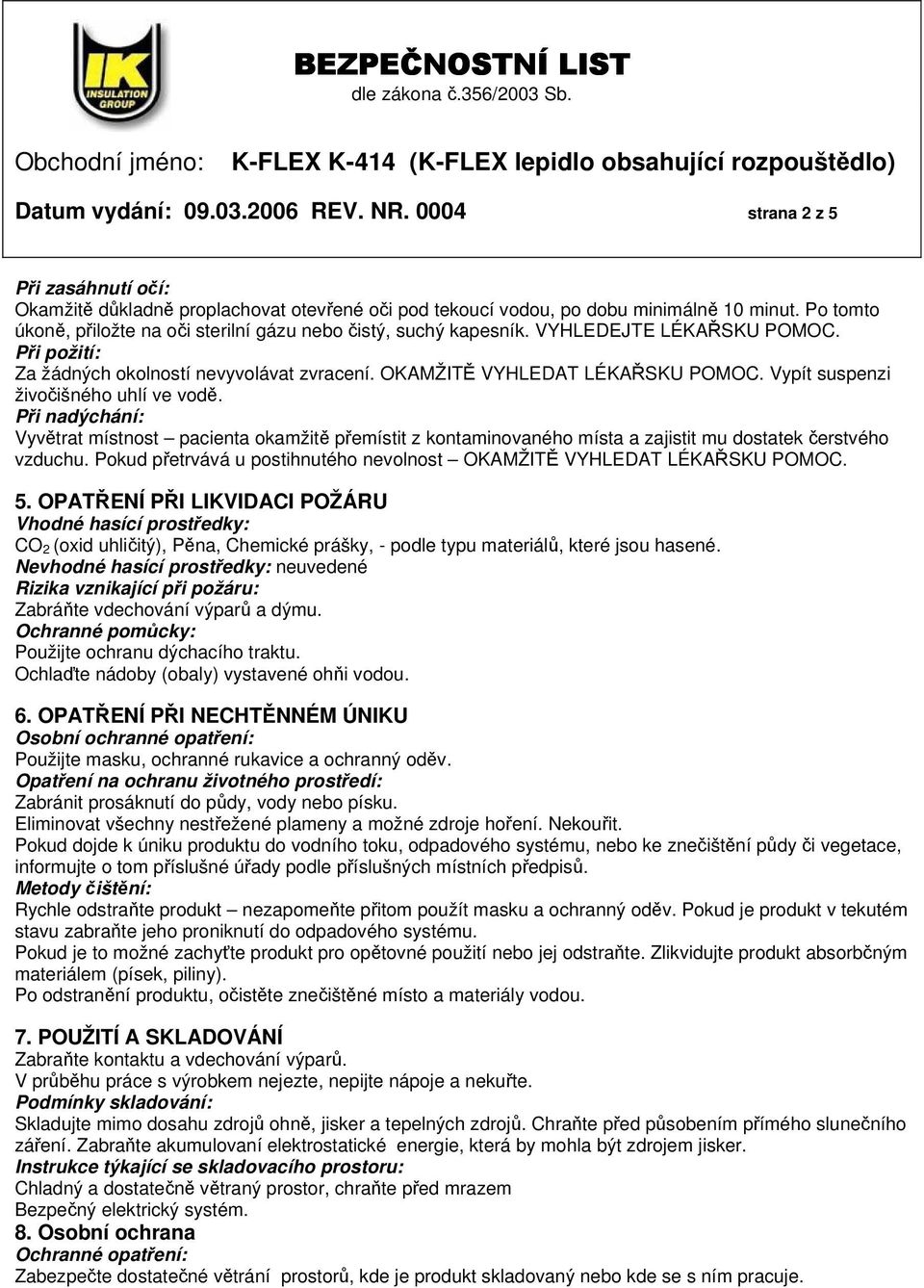 Vypít suspenzi živočišného uhlí ve vodě. Při nadýchání: Vyvětrat místnost pacienta okamžitě přemístit z kontaminovaného místa a zajistit mu dostatek čerstvého vzduchu.