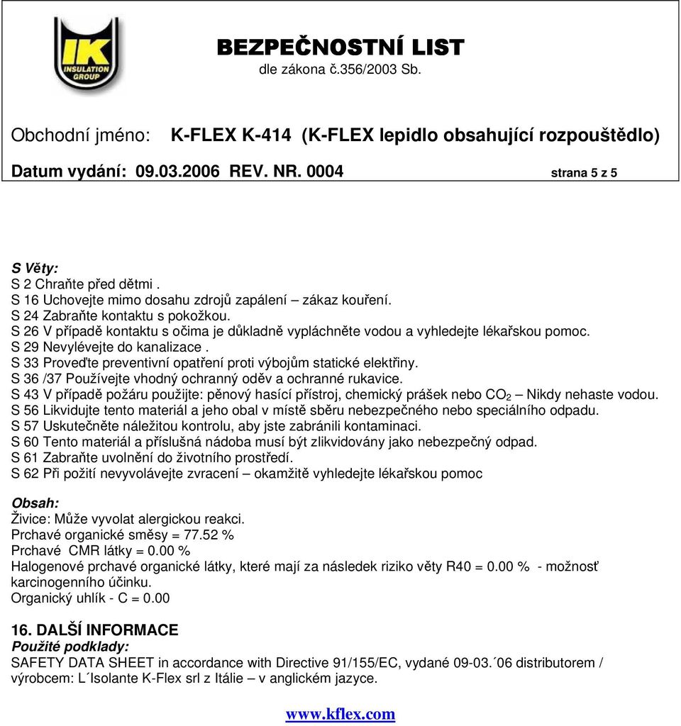 S 36 /37 Používejte vhodný ochranný oděv a ochranné rukavice. S 43 V případě požáru použijte: pěnový hasící přístroj, chemický prášek nebo CO 2 Nikdy nehaste vodou.