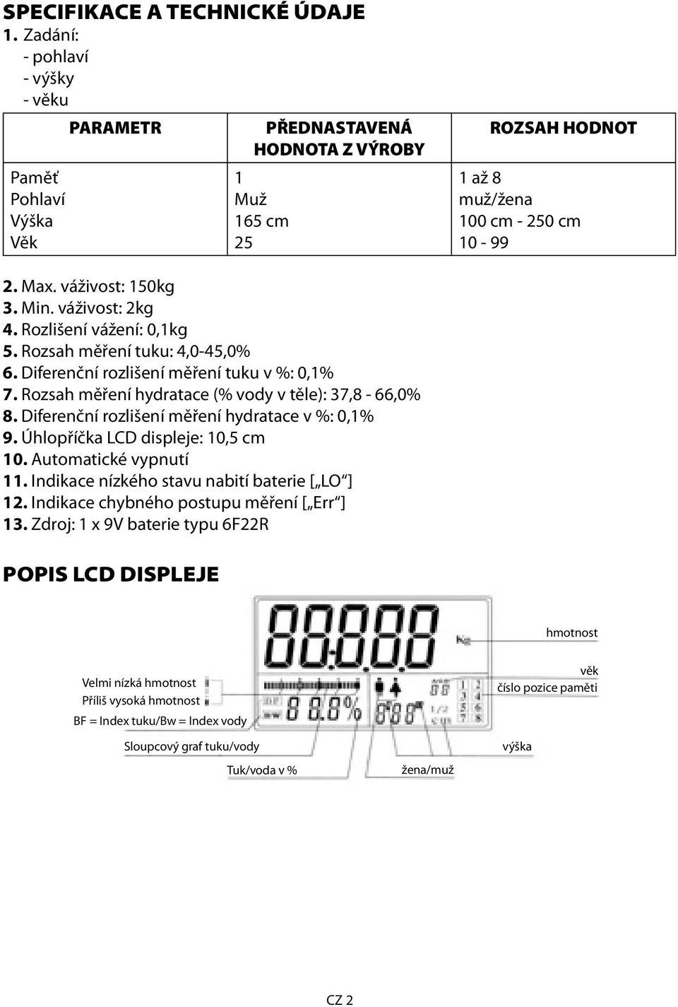 Rozsah měření hydratace (% vody v těle): 37,8-66,0% 8. Diferenční rozlišení měření hydratace v %: 0,1% 9. Úhlopříčka LCD displeje: 10,5 cm 10. Automatické vypnutí 11.