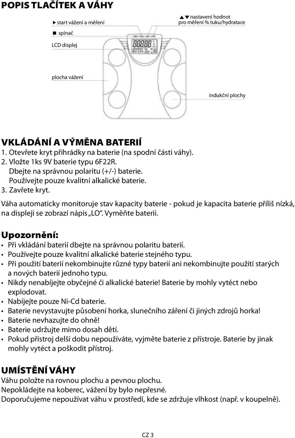 Váha automaticky monitoruje stav kapacity baterie - pokud je kapacita baterie příliš nízká, na displeji se zobrazí nápis LO. Vyměňte baterii.