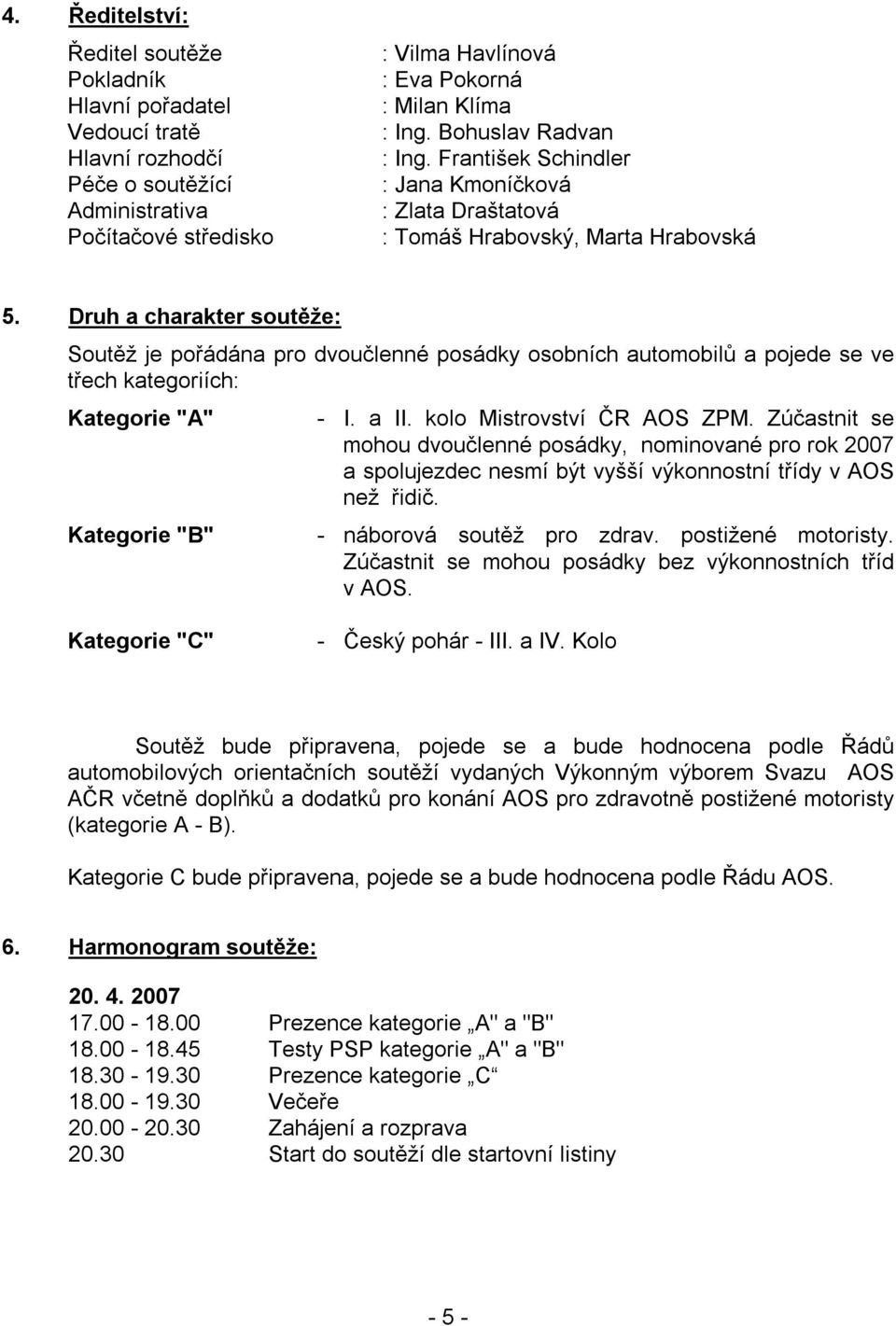 Druh a charakter soutěže: Soutěž je pořádána pro dvoučlenné posádky osobních automobilů a pojede se ve třech kategoriích: Kategorie "A" Kategorie "B" - I. a II. kolo Mistrovství ČR AOS ZPM.