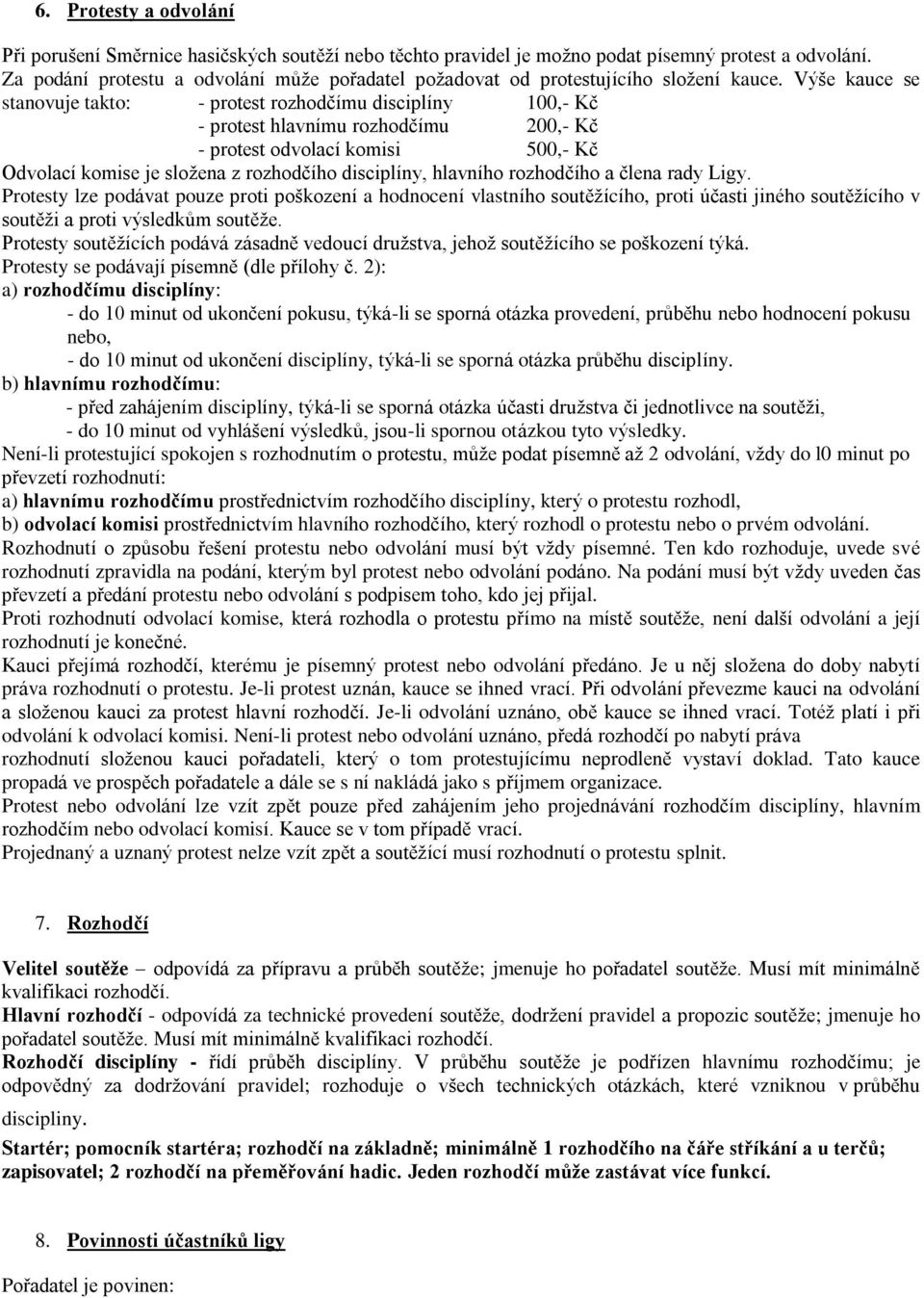 Výše kauce se stanovuje takto: - protest rozhodčímu disciplíny 100,- Kč - protest hlavnímu rozhodčímu 200,- Kč - protest odvolací komisi 500,- Kč Odvolací komise je složena z rozhodčího disciplíny,