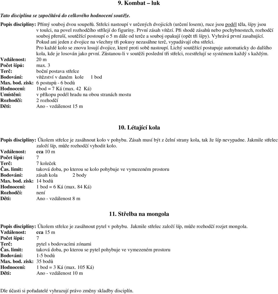 Při shodě zásahů nebo pochybnostech, rozhodčí souboj přeruší, soutěžící postoupí o 5 m dále od terče a souboj opakují (opět tři šípy). Vyhrává první zasahující.