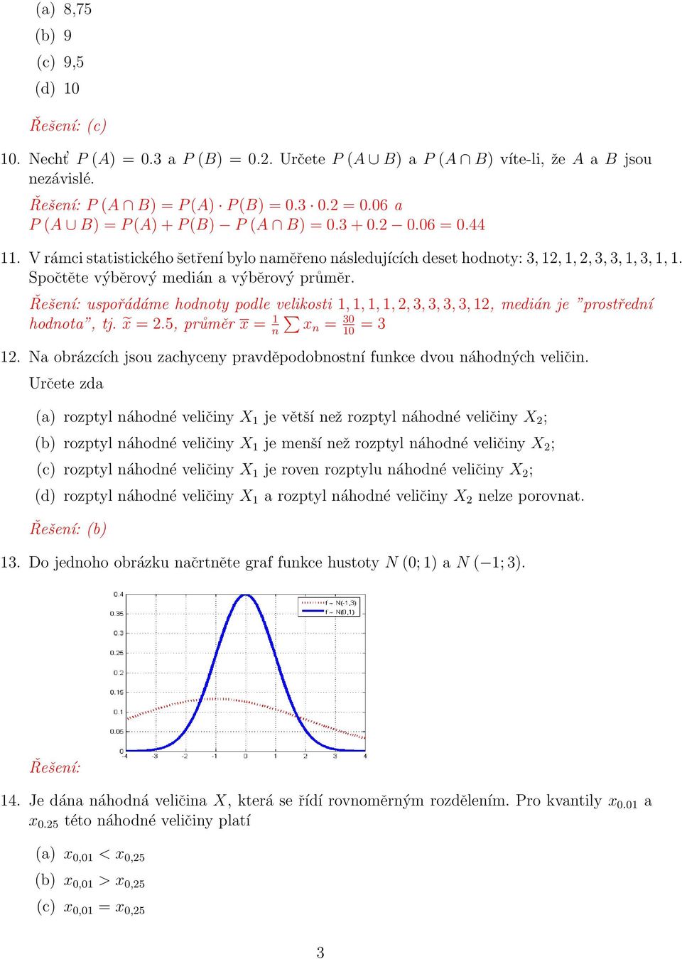 uspořádáme hodnoty podle velikosti 1, 1, 1, 1, 2, 3, 3, 3, 3, 12, medián je prostřední hodnota, tj. x = 2.5, průměr x = 1 n xn = 3 1 = 3 12.