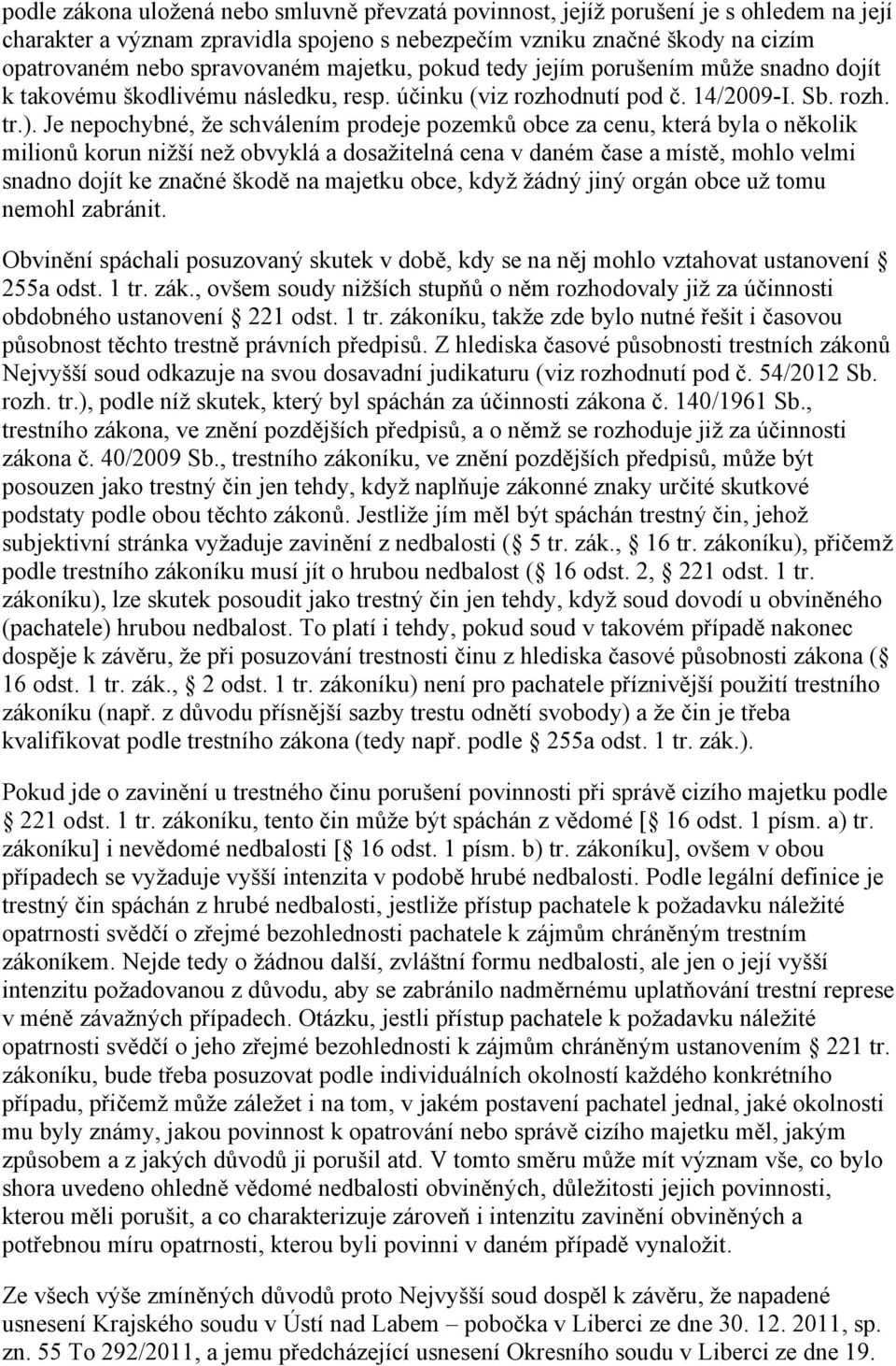 Je nepochybné, že schválením prodeje pozemků obce za cenu, která byla o několik milionů korun nižší než obvyklá a dosažitelná cena v daném čase a místě, mohlo velmi snadno dojít ke značné škodě na