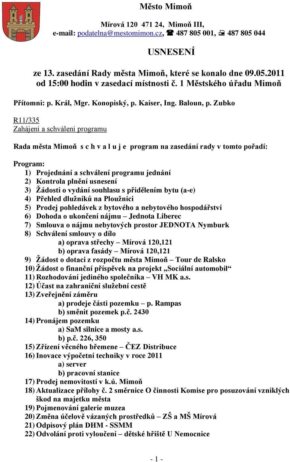 Zubko R11/335 Zahájení a schválení programu Rada města Mimoň s c h v a l u j e program na zasedání rady v tomto pořadí: Program: 1) Projednání a schválení programu jednání 2) Kontrola plnění usnesení