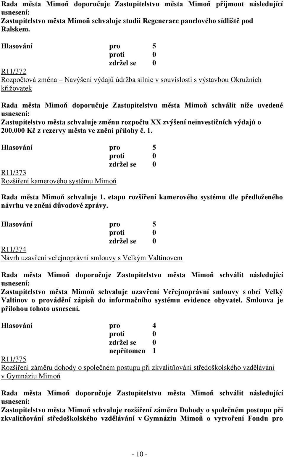 schvaluje změnu rozpočtu XX zvýšení neinvestičních výdajů o 200.000 Kč z rezervy města ve znění přílohy č. 1. R11/373 Rozšíření kamerového systému Mimoň Rada města Mimoň schvaluje 1.