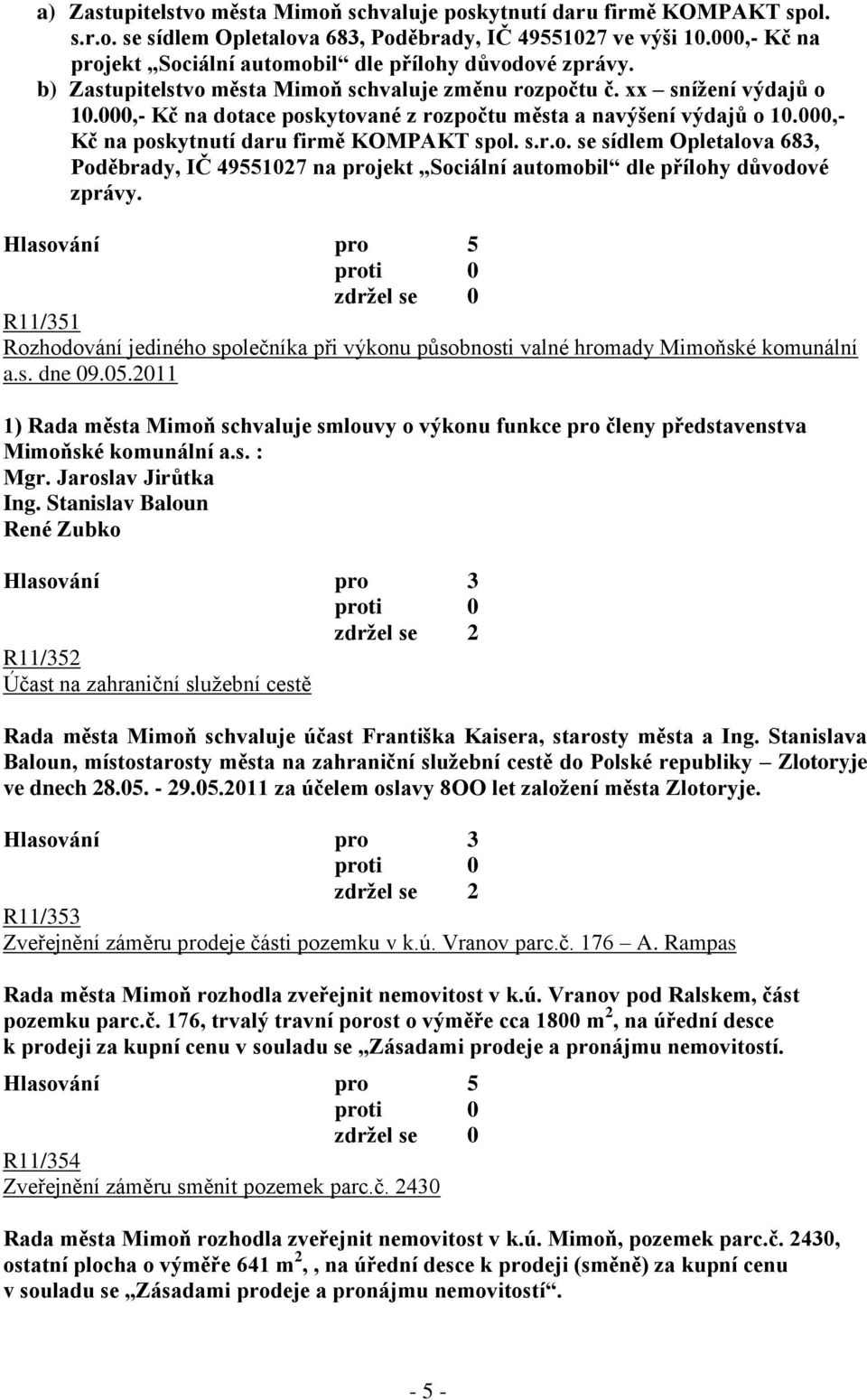 000,- Kč na dotace poskytované z rozpočtu města a navýšení výdajů o 10.000,- Kč na poskytnutí daru firmě KOMPAKT spol. s.r.o. se sídlem Opletalova 683, Poděbrady, IČ 49551027 na projekt Sociální automobil dle přílohy důvodové zprávy.