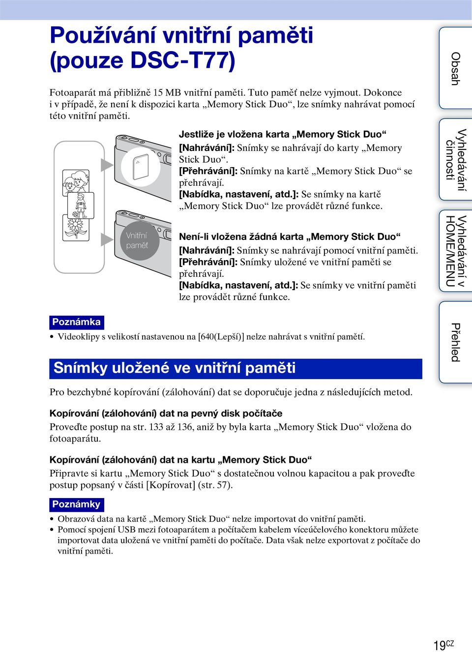 B B Vnitřní paměť Jestliže je vložena karta Memory Stick Duo [Nahrávání]: Snímky se nahrávají do karty Memory Stick Duo. [Přehrávání]: Snímky na kartě Memory Stick Duo se přehrávají.