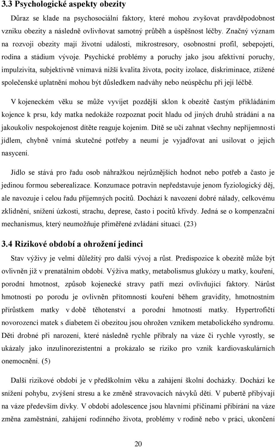 Psychické problémy a poruchy jako jsou afektivní poruchy, impulzivita, subjektivně vnímavá nižší kvalita života, pocity izolace, diskriminace, ztížené společenské uplatnění mohou být důsledkem