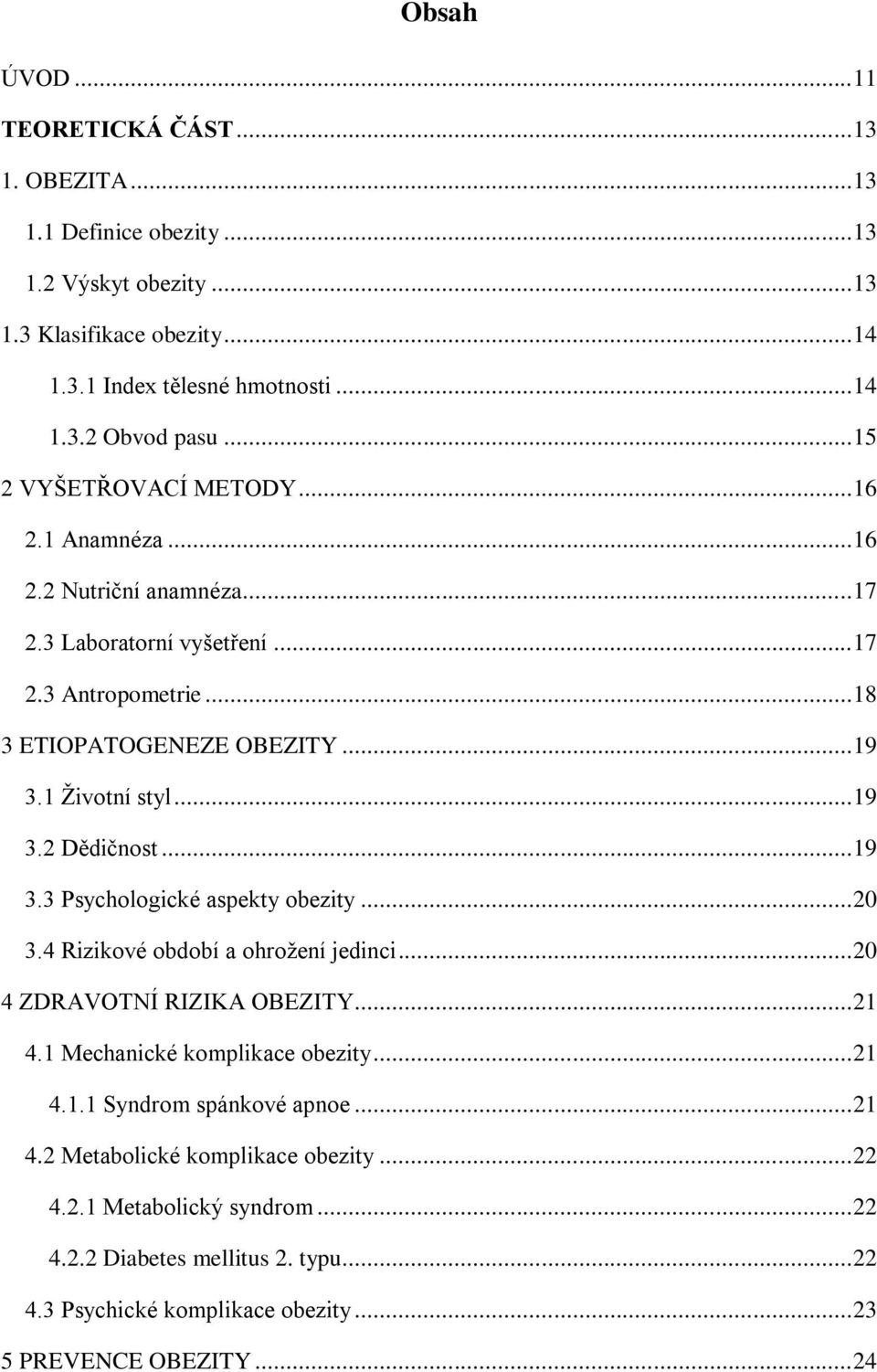 .. 19 3.3 Psychologické aspekty obezity... 20 3.4 Rizikové období a ohrožení jedinci... 20 4 ZDRAVOTNÍ RIZIKA OBEZITY... 21 4.1 Mechanické komplikace obezity... 21 4.1.1 Syndrom spánkové apnoe.