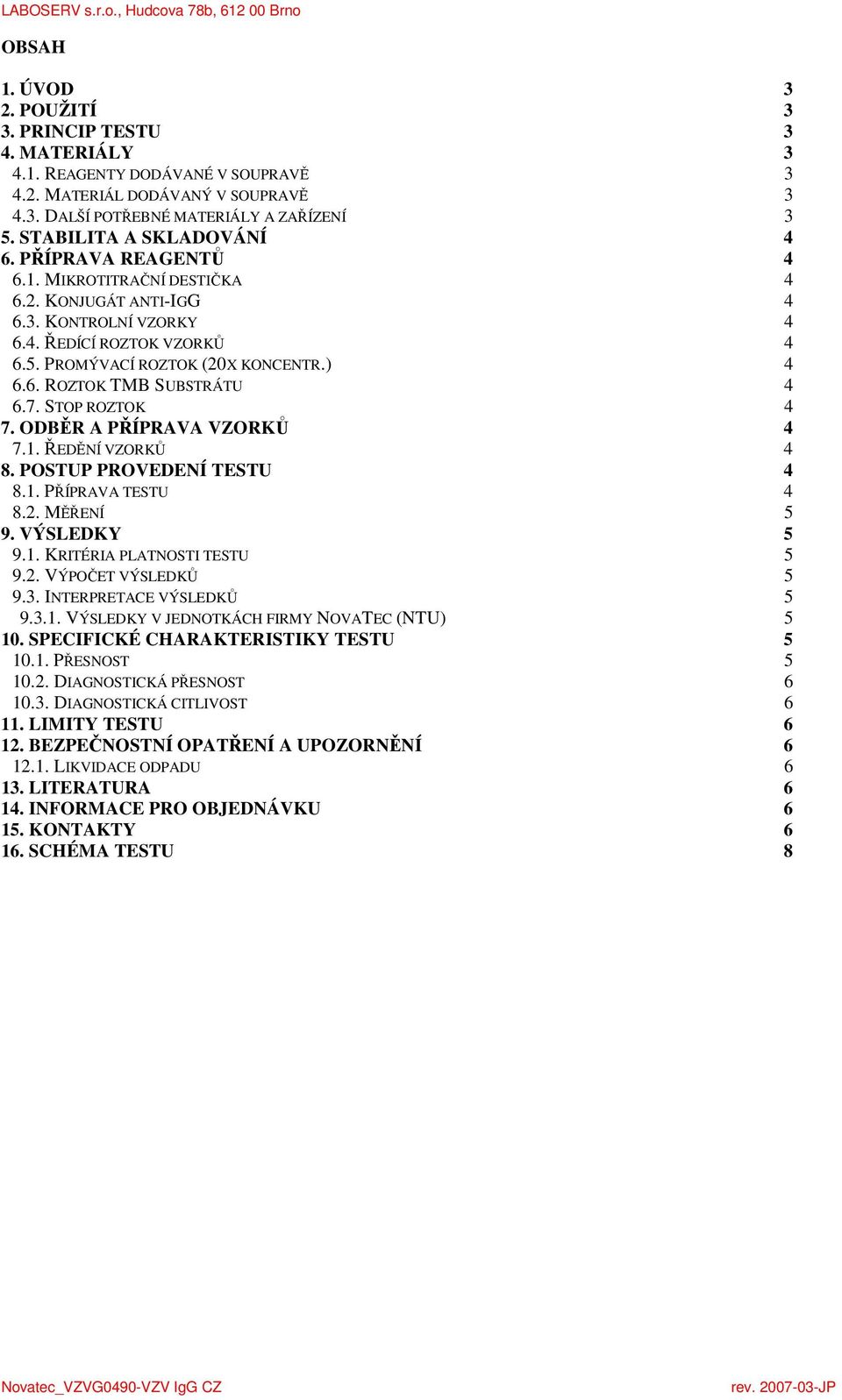 7. STOP ROZTOK 4 7. ODBĚR A PŘÍPRAVA VZORKŮ 4 7.1. ŘEDĚNÍ VZORKŮ 4 8. POSTUP PROVEDENÍ TESTU 4 8.1. PŘÍPRAVA TESTU 4 8.2. MĚŘENÍ 5 9. VÝSLEDKY 5 9.1. KRITÉRIA PLATNOSTI TESTU 5 9.2. VÝPOČET VÝSLEDKŮ 5 9.