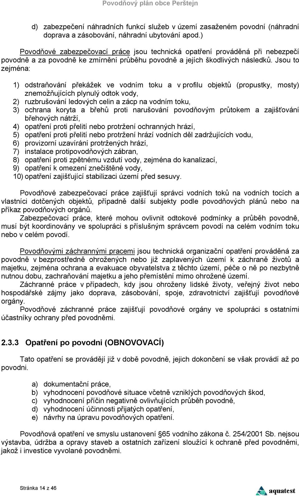 Jsou to zejména: 1) odstraňování překážek ve vodním toku a v profilu objektů (propustky, mosty) znemožňujících plynulý odtok vody, 2) ruzbrušování ledových celin a zácp na vodním toku, 3) ochrana