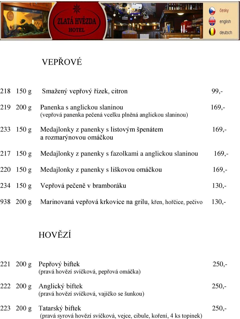 234 150 g Vepřová pečeně v bramboráku 130,- 938 200 g Marinovaná vepřová krkovice na grilu, křen, hořčice, pečivo 130,- HOVĚZÍ 221 200 g Pepřový biftek 250,- (pravá hovězí svíčková,