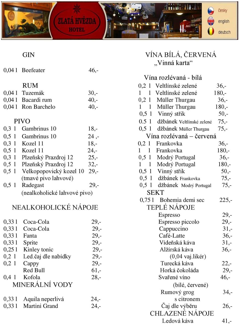 5 l džbánek Veltlínské zelené 75,- 0,3 l Gambrinus 10 18,- 0,5 l džbánek Müller Thurgau 75,- 0,5 l Gambrinus 10 24,- Vína rozlévaná červená 0,3 l Kozel 11 18,- 0,2 l Frankovka 36,- 0,5 l Kozel 11