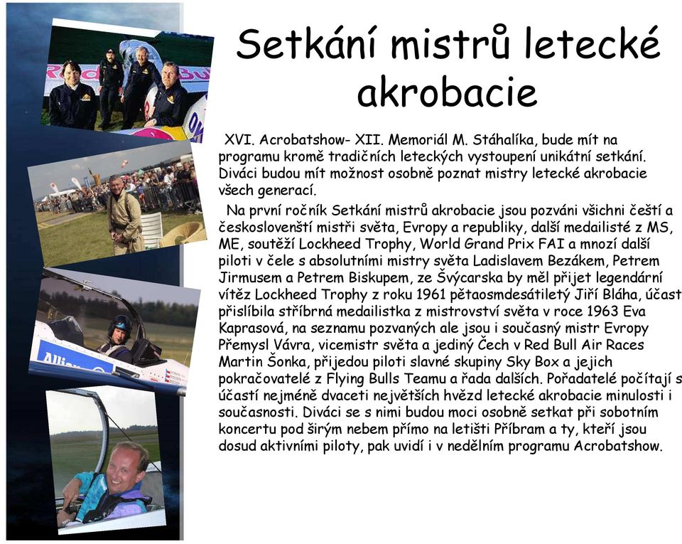 Na první ročník Setkání mistrů akrobacie jsou pozváni všichni čeští a českoslovenští mistři světa, Evropy a republiky, další medailisté z MS, ME, soutěží Lockheed Trophy, World Grand Prix FAI a mnozí