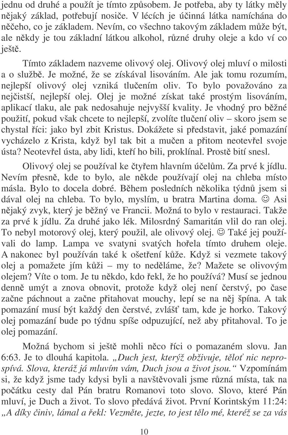 Je možné, že se získával lisováním. Ale jak tomu rozumím, nejlepší olivový olej vzniká tluením oliv. To bylo považováno za nejistší, nejlepší olej.