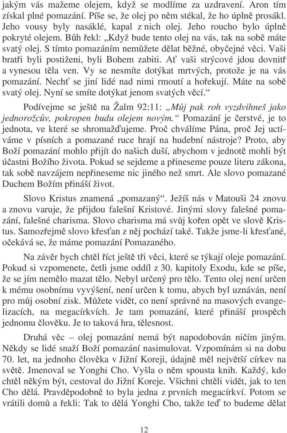 A vaši strýcové jdou dovnit a vynesou tla ven. Vy se nesmíte dotýkat mrtvých, protože je na vás pomazání. Nech se jiní lidé nad nimi rmoutí a hoekují. Máte na sob svatý olej.