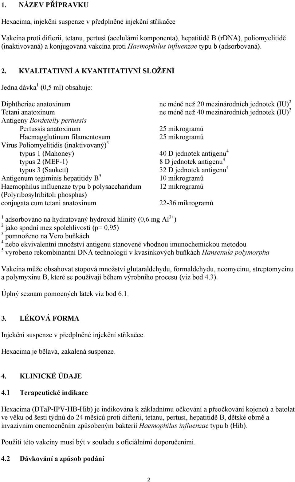 KVALITATIVNÍ A KVANTITATIVNÍ SLOŽENÍ Jedna dávka 1 (0,5 ml) obsahuje: Diphtheriae anatoxinum ne méně než 20 mezinárodních jednotek (IU) 2 Tetani anatoxinum ne méně než 40 mezinárodních jednotek (IU)