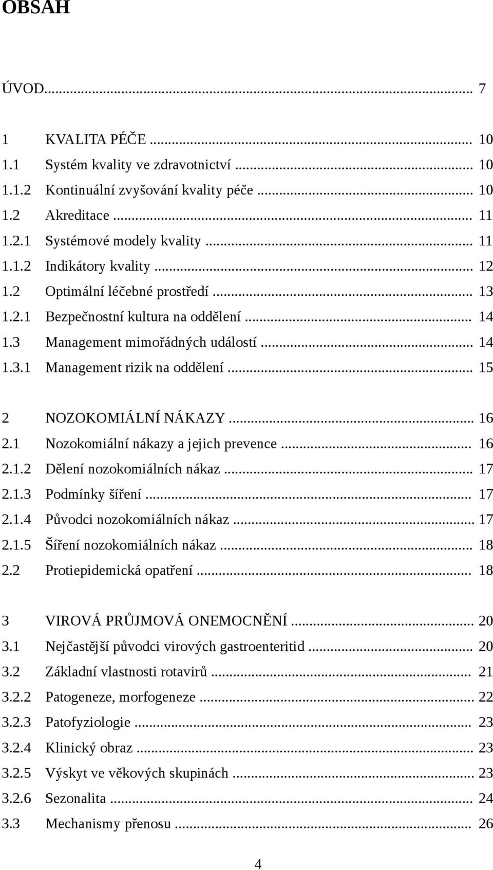 1 Nozokomiální nákazy a jejich prevence... 16 2.1.2 Dělení nozokomiálních nákaz... 17 2.1.3 Podmínky šíření... 17 2.1.4 Původci nozokomiálních nákaz... 17 2.1.5 Šíření nozokomiálních nákaz... 18 2.