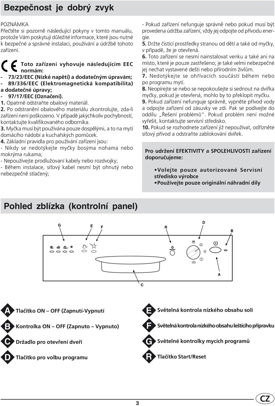 Toto zařízení vyhovuje následujícím EEC normám: - 73/23/EEC (Nízké napětí) a dodatečným úpravám; - 89/336/EEC (Elektromagnetická kompatibilita) a dodatečné úpravy; - 97/17/EEC (Označení). 1.