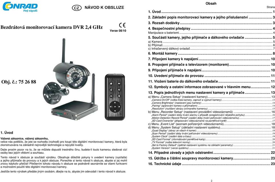 technologie a nejvyšší kvality. Dejte prosím pozor na to, že se můžete dopustit trestného činu, budete-li touto kamerou sledovat cizí osoby bez jejich vědomí a souhlasu.