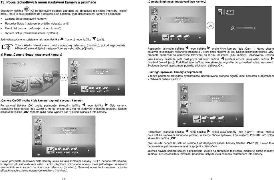 pořízených videozáznamů) System Setup (základní nastavení systému) Jednotlivá podmenu nalistujete tisknutím tlačítka (nahoru) nebo tlačítka (dolů).