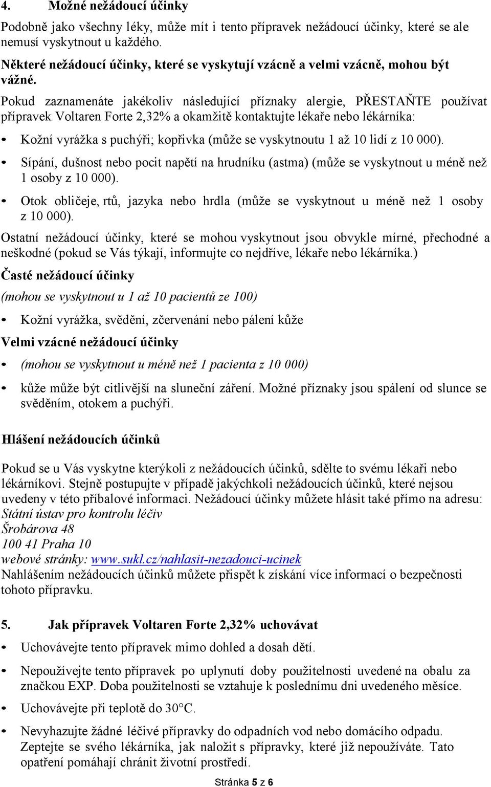 Pokud zaznamenáte jakékoliv následující příznaky alergie, PŘESTAŇTE používat přípravek Voltaren Forte 2,32% a okamžitě kontaktujte lékaře nebo lékárníka: Kožní vyrážka s puchýři; kopřivka (může se