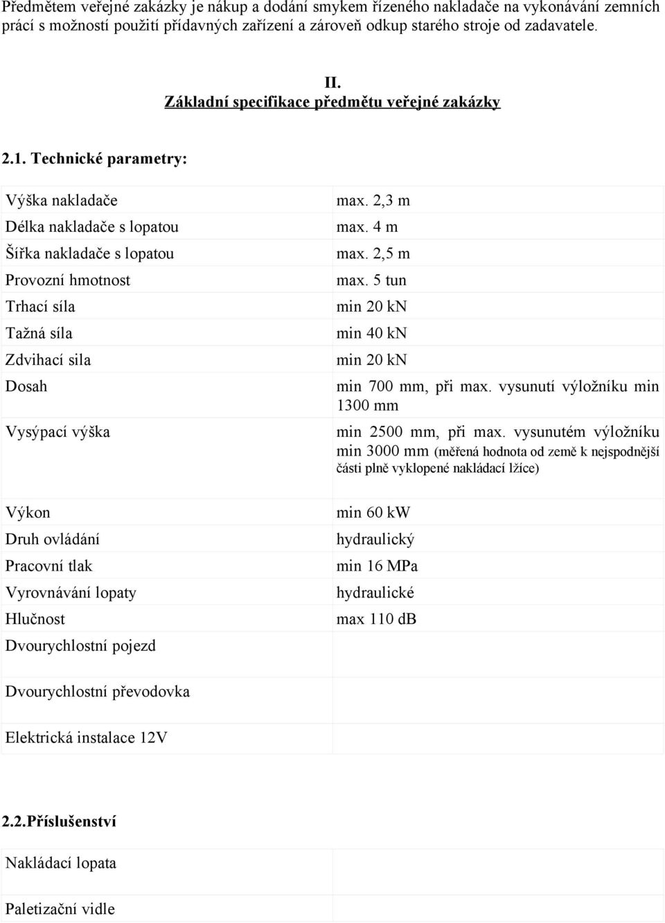 Technické parametry: Výška nakladače Délka nakladače s lopatou Šířka nakladače s lopatou Provozní hmotnost Trhací síla Tažná síla Zdvihací sila Dosah Vysýpací výška Výkon Druh ovládání Pracovní tlak