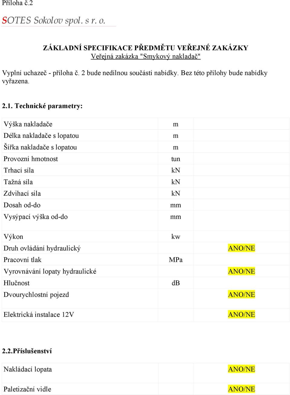 Technické parametry: Výška nakladače Délka nakladače s lopatou Šířka nakladače s lopatou Provozní hmotnost Trhací síla Tažná síla Zdvihací sila Dosah od-do