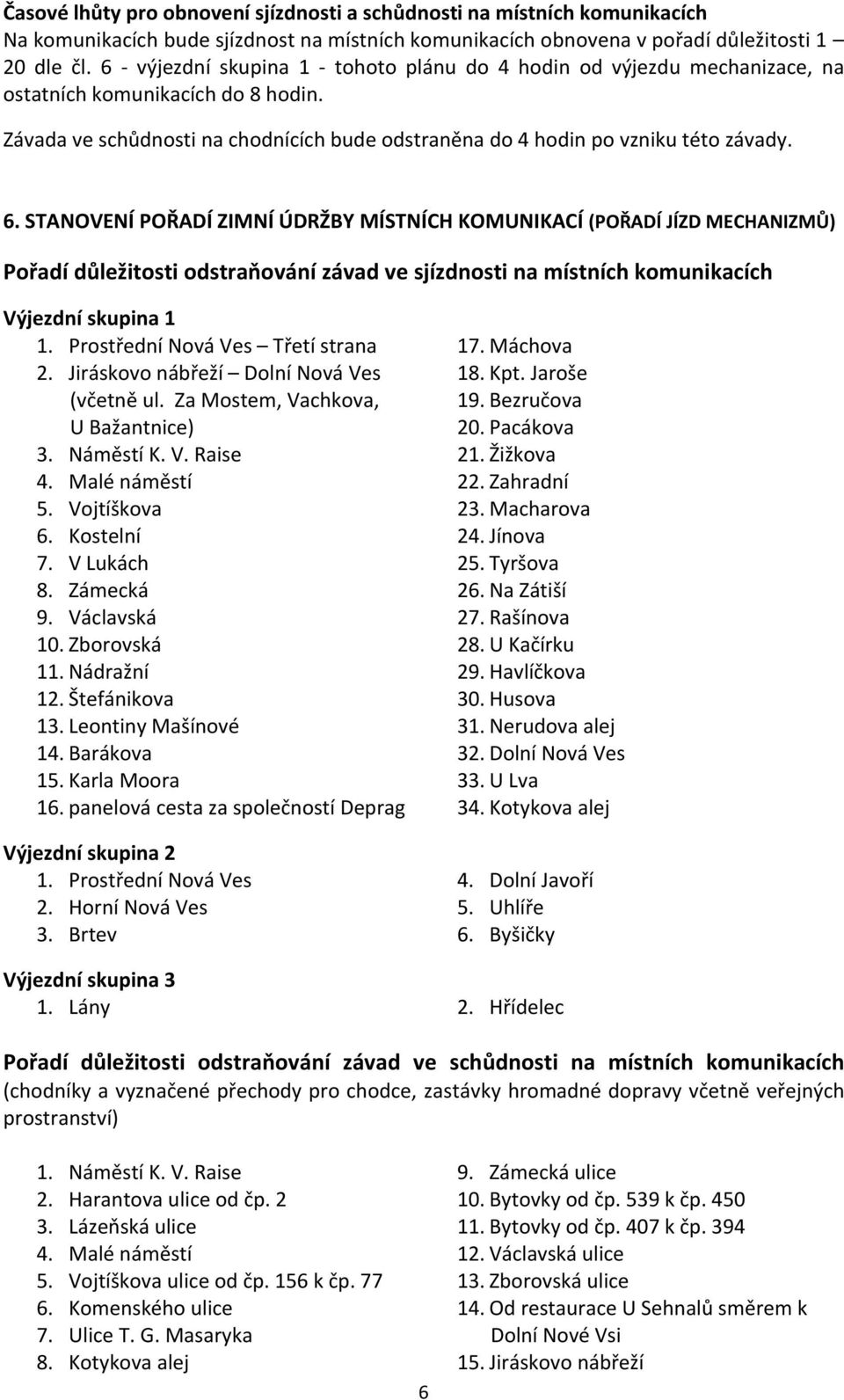 STANOVENÍ POŘADÍ ZIMNÍ ÚDRŽBY MÍSTNÍCH KOMUNIKACÍ (POŘADÍ JÍZD MECHANIZMŮ) Pořadí důležitosti odstraňování závad ve sjízdnosti na místních komunikacích Výjezdní skupina 1 1.