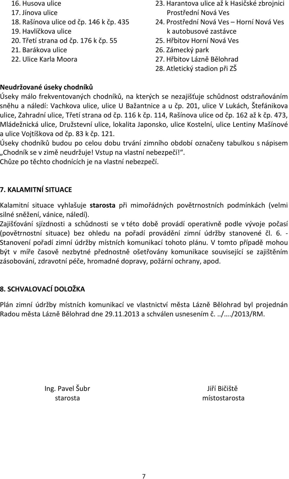 Atletický stadion při ZŠ Neudržované úseky chodníků Úseky málo frekventovaných chodníků, na kterých se nezajišťuje schůdnost odstraňováním sněhu a náledí: Vachkova ulice, ulice U Bažantnice a u čp.