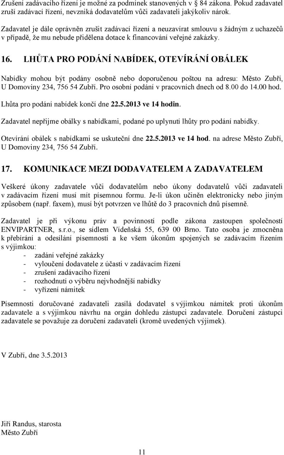 LHŮTA PRO PODÁNÍ NABÍDEK, OTEVÍRÁNÍ OBÁLEK Nabídky mohou být podány osobně nebo doporučenou poštou na adresu: Město Zubří, U Domoviny 234, 756 54 Zubří. Pro osobní podání v pracovních dnech od 8.