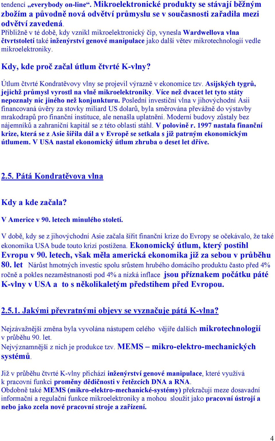 Kdy, kde proč začal útlum čtvrté K-vlny? Útlum čtvrté Kondratěvovy vlny se projevil výrazně v ekonomice tzv. Asijských tygrů, jejichž průmysl vyrostl na vlně mikroelektroniky.