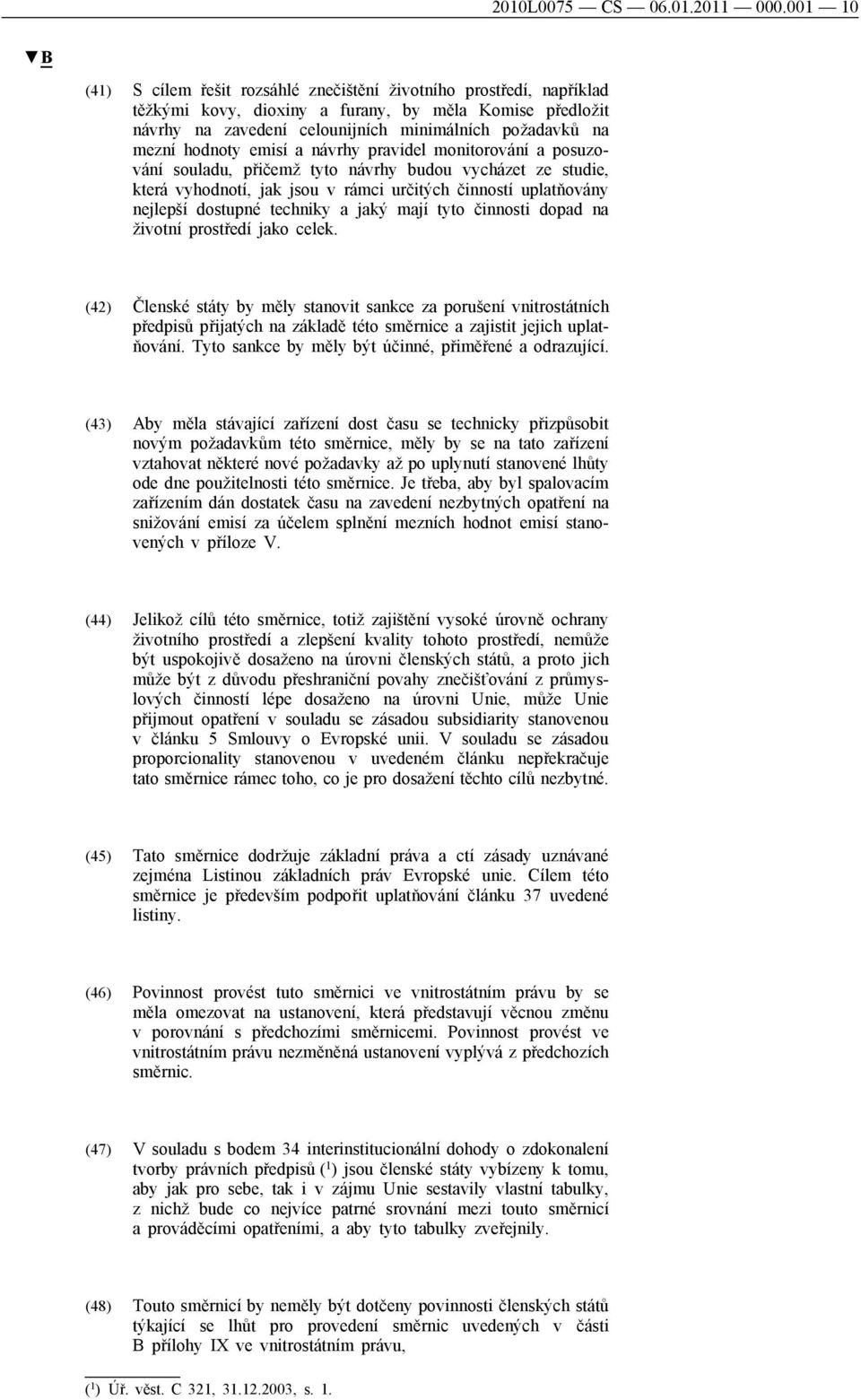 hodnoty emisí a návrhy pravidel monitorování a posuzování souladu, přičemž tyto návrhy budou vycházet ze studie, která vyhodnotí, jak jsou v rámci určitých činností uplatňovány nejlepší dostupné