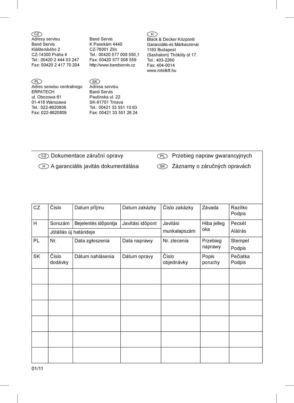 22 SK-91701 Trnava Tel.: 00421 33 551 10 63 Fax: 00421 33 551 26 24 H Black & Decker Központi Garanciális-és Márkaszerviz 1163 Budapest (Sashalom) Thököly út 17. Tel.: 403-2260 Fax: 404-0014 www.