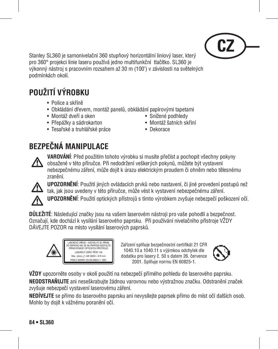 Laser IEC pro 60825-1:2001 Radiation 360 projekci linie laseru používá jedno multifunkční tlačítko.