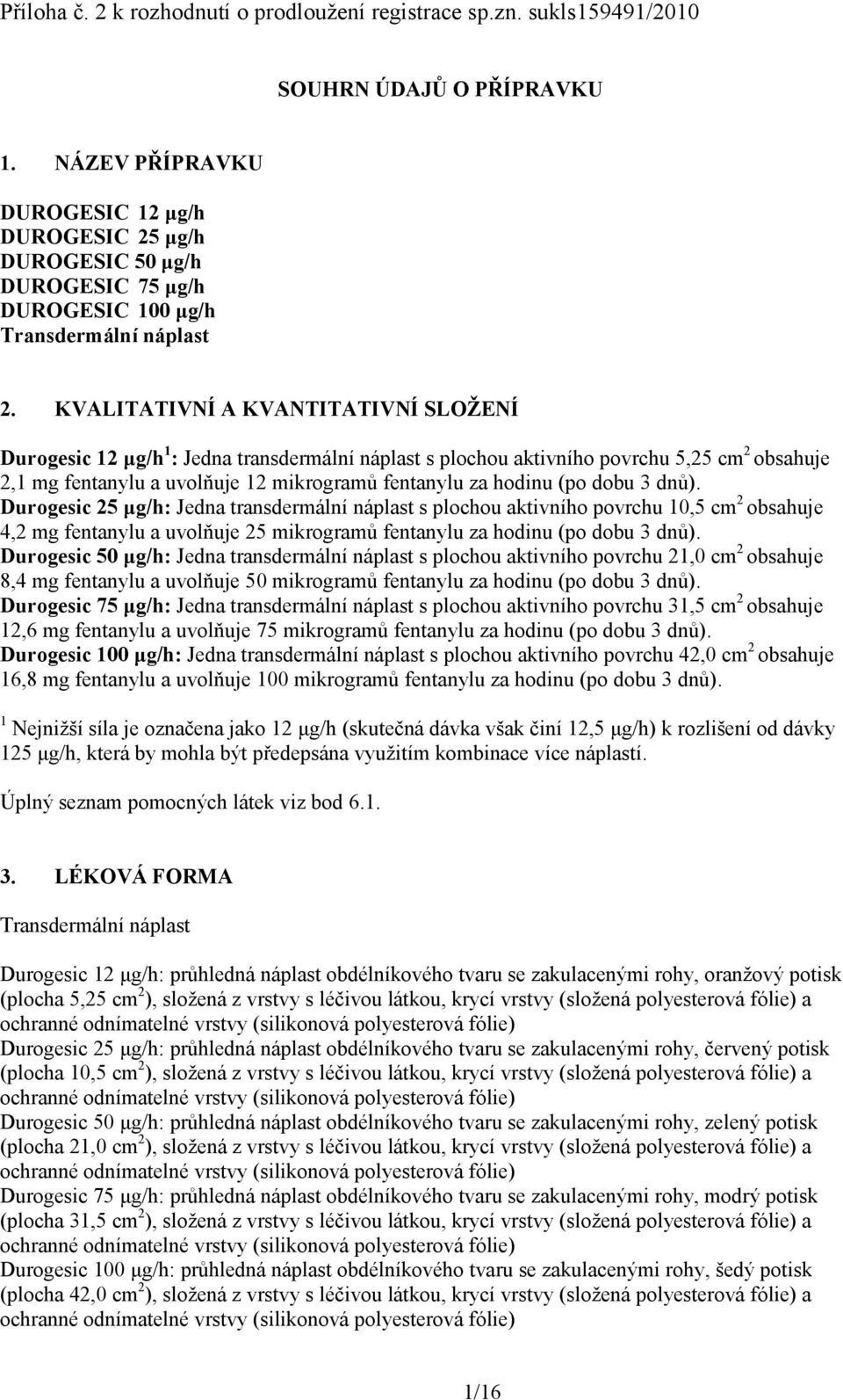 KVALITATIVNÍ A KVANTITATIVNÍ SLOŽENÍ Durogesic 12 μg/h 1 : Jedna transdermální náplast s plochou aktivního povrchu 5,25 cm 2 obsahuje 2,1 mg fentanylu a uvolňuje 12 mikrogramů fentanylu za hodinu (po