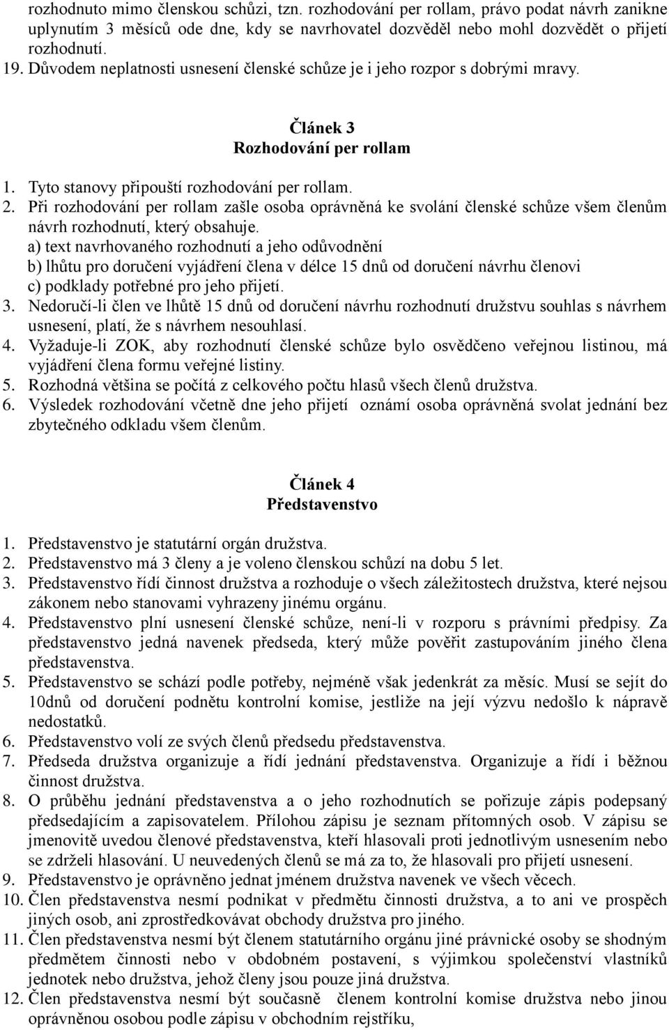 Při rozhodování per rollam zašle osoba oprávněná ke svolání členské schůze všem členům návrh rozhodnutí, který obsahuje.