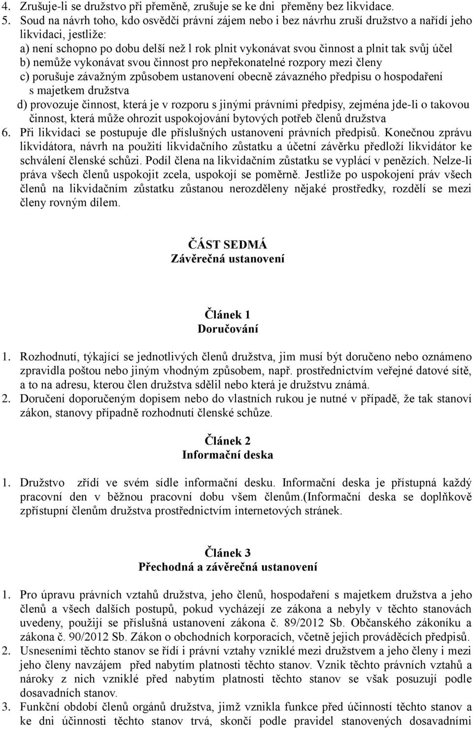 účel b) nemůže vykonávat svou činnost pro nepřekonatelné rozpory mezi členy c) porušuje závažným způsobem ustanovení obecně závazného předpisu o hospodaření s majetkem družstva d) provozuje činnost,