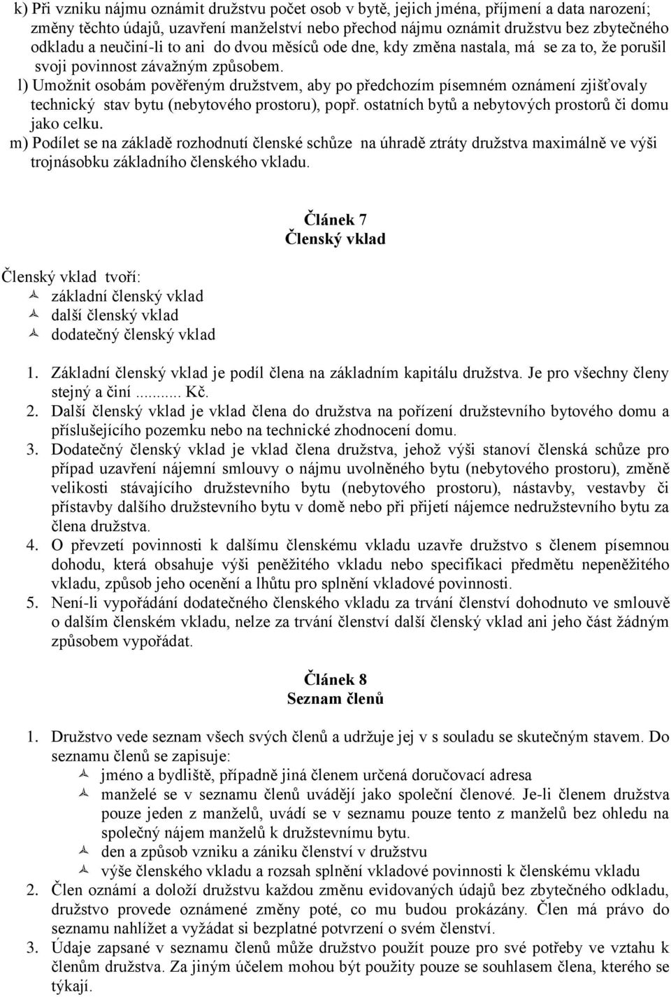 l) Umožnit osobám pověřeným družstvem, aby po předchozím písemném oznámení zjišťovaly technický stav bytu (nebytového prostoru), popř. ostatních bytů a nebytových prostorů či domu jako celku.